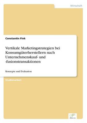Vertikale Marketingstrategien Bei Konsumguterherstellern Nach Unternehmenskauf- Und -Fusionstransaktionen (Paperback)