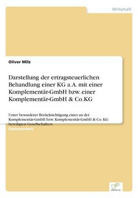 Darstellung der ertragsteuerlichen Behandlung einer KG a. A. mit einer Komplementar-GmbH bzw. einer Komplementar-GmbH & Co.KG: Unter besonderer Berucksichtigung eines an der Komplementar-GmbH bzw. Komplementar-GmbH & Co. KG beteiligten Gesellschafters (Paperback)