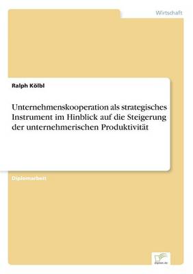 Unternehmenskooperation als strategisches Instrument im Hinblick auf die Steigerung der unternehmerischen Produktivitat (Paperback)