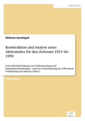 Konstruktion und Analyse eines Aktienindex fur den Zeitraum 1931 bis 1959: Unter Berucksichtigung von Geldentwertung und Handelsbeschrankungen - und eine Fortschreibung bis 1996 durch Verknupfung mit anderen Indizes (Paperback)