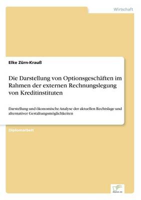 Die Darstellung von Optionsgeschaften im Rahmen der externen Rechnungslegung von Kreditinstituten: Darstellung und oekonomische Analyse der aktuellen Rechtslage und alternativer Gestaltungsmoeglichkeiten (Paperback)