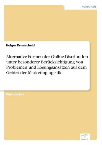Alternative Formen Der Online-Distribution Unter Besonderer Berucksichtigung Von Problemen Und Losungsansatzen Auf Dem Gebiet Der Marketinglogistik (Paperback)