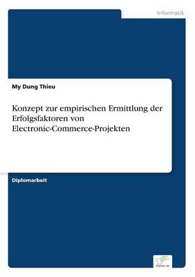 Konzept Zur Empirischen Ermittlung Der Erfolgsfaktoren Von Electronic-Commerce-Projekten (Paperback)
