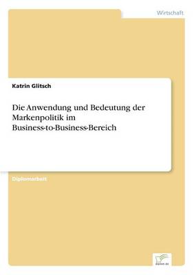 Die Anwendung Und Bedeutung Der Markenpolitik Im Business-To-Business-Bereich (Paperback)