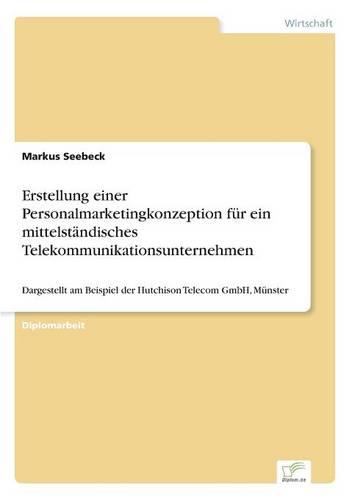 Erstellung einer Personalmarketingkonzeption fur ein mittelstandisches Telekommunikationsunternehmen: Dargestellt am Beispiel der Hutchison Telecom GmbH, Munster (Paperback)
