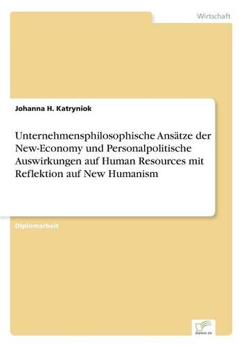 Unternehmensphilosophische Ansatze Der New-Economy Und Personalpolitische Auswirkungen Auf Human Resources Mit Reflektion Auf New Humanism (Paperback)