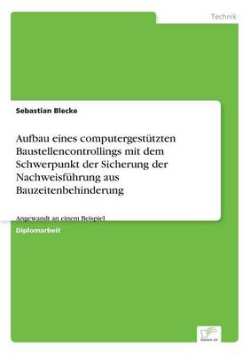 Aufbau Eines Computergestutzten Baustellencontrollings Mit Dem Schwerpunkt Der Sicherung Der Nachweisfuhrung Aus Bauzeitenbehinderung (Paperback)
