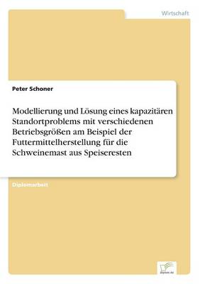 Modellierung und Loesung eines kapazitaren Standortproblems mit verschiedenen Betriebsgroessen am Beispiel der Futtermittelherstellung fur die Schweinemast aus Speiseresten (Paperback)