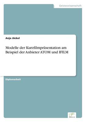 Modelle Der Kurzfilmprasentation Am Beispiel Der Anbieter Atom Und Ifilm (Paperback)