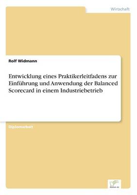 Entwicklung eines Praktikerleitfadens zur Einfuhrung und Anwendung der Balanced Scorecard in einem Industriebetrieb (Paperback)