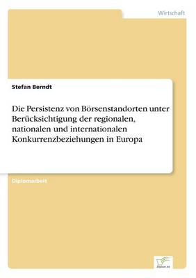 Die Persistenz Von Boersenstandorten Unter Berucksichtigung Der Regionalen, Nationalen Und Internationalen Konkurrenzbeziehungen in Europa (Paperback)