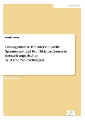 Losungsansatze Fur Interkulturelle Spannungs- Und Konfliktsituationen in Deutsch-Ungarischen Wirtschaftsbeziehungen (Paperback)