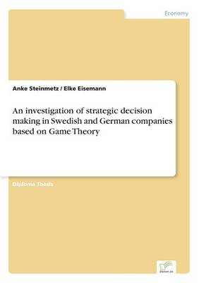 An Investigation of Strategic Decision Making in Swedish and German Companies Based on Game Theory (Paperback)