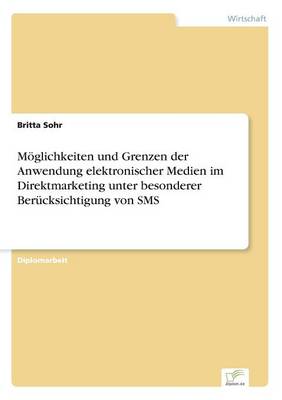 Moglichkeiten Und Grenzen Der Anwendung Elektronischer Medien Im Direktmarketing Unter Besonderer Berucksichtigung Von SMS (Paperback)