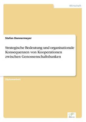 Strategische Bedeutung Und Organisationale Konsequenzen Von Kooperationen Zwischen Genossenschaftsbanken (Paperback)