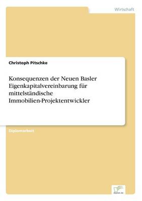 Konsequenzen Der Neuen Basler Eigenkapitalvereinbarung Fur Mittelstandische Immobilien-Projektentwickler (Paperback)