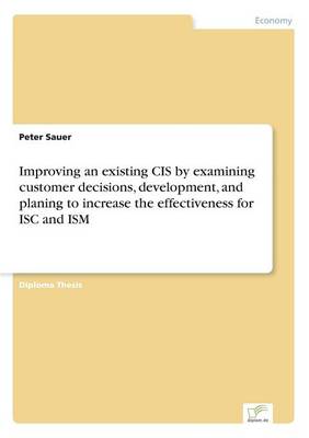 Improving an Existing Cis by Examining Customer Decisions, Development, and Planing to Increase the Effectiveness for Isc and Ism (Paperback)
