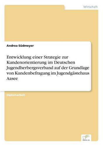 Entwicklung Einer Strategie Zur Kundenorientierung Im Deutschen Jugendherbergsverband Auf Der Grundlage Von Kundenbefragung Im Jugendgastehaus Aasee (Paperback)