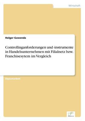 Controllinganforderungen Und -Instrumente in Handelsunternehmen Mit Filialnetz Bzw. Franchisesytem Im Vergleich (Paperback)
