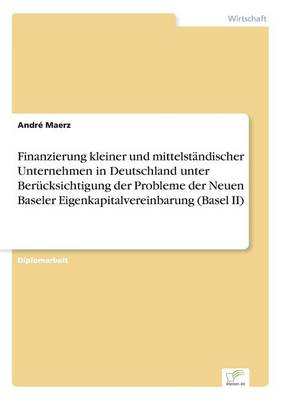 Finanzierung Kleiner Und Mittelstandischer Unternehmen in Deutschland Unter Berucksichtigung Der Probleme Der Neuen Baseler Eigenkapitalvereinbarung (Basel II) (Paperback)