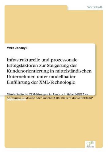 Infrastrukturelle Und Prozessonale Erfolgsfaktoren Zur Steigerung Der Kundenorientierung in Mittelstandischen Unternehmen Unter Modellhafter Einfuhrung Der XML-Technologie (Paperback)