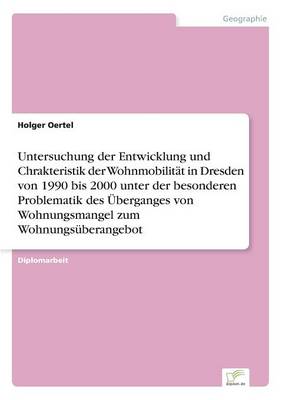 Untersuchung Der Entwicklung Und Chrakteristik Der Wohnmobilitat in Dresden Von 1990 Bis 2000 Unter Der Besonderen Problematik Des Uberganges Von Wohnungsmangel Zum Wohnungsuberangebot (Paperback)