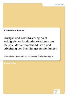Analyse Und Klassifizierung Nicht Erfolgreicher Produktinnovationen Am Beispiel Der Automobilindustrie Und Ableitung Von Handlungesempfehlungen (Paperback)