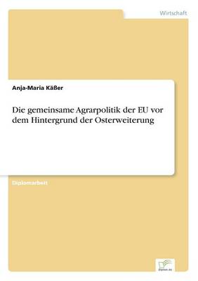 Die Gemeinsame Agrarpolitik Der Eu VOR Dem Hintergrund Der Osterweiterung (Paperback)