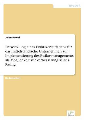 Entwicklung Eines Praktikerleitfadens Fur Das Mittelstandische Unternehmen Zur Implementierung Des Risikosmanagements ALS Moglichkeit Zur Verbesserung Seines Rating (Paperback)