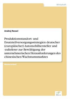 Produktionsstandort- Und Ersatzteilversorgungsstrategien Deutscher (Europ ischer) Automobilhersteller Und -Zulieferer Zur Bew ltigung Der Unternehmerischen Herausforderungen Des Chinesischen Wachstumsmarktes (Paperback)