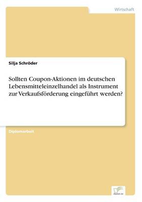 Sollten Coupon-Aktionen Im Deutschen Lebensmitteleinzelhandel ALS Instrument Zur Verkaufsf rderung Eingef hrt Werden? (Paperback)