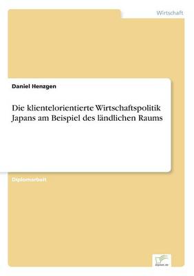 Die Klientelorientierte Wirtschaftspolitik Japans Am Beispiel Des L ndlichen Raums (Paperback)