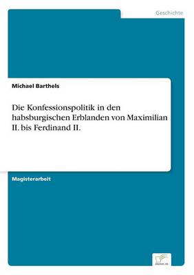 Die Konfessionspolitik in Den Habsburgischen Erblanden Von Maximilian II. Bis Ferdinand II. (Paperback)