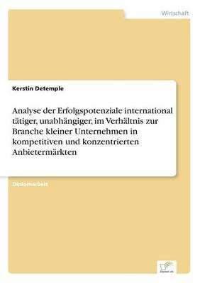 Analyse Der Erfolgspotenziale International T tiger, Unabh ngiger, Im Verh ltnis Zur Branche Kleiner Unternehmen in Kompetitiven Und Konzentrierten Anbieterm rkten (Paperback)