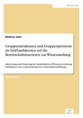 Gruppenstrukturen Und Gruppenprozesse ALS Einflussfaktoren Auf Die Bereitschaftsbarrieren Zur Wissensteilung (Paperback)