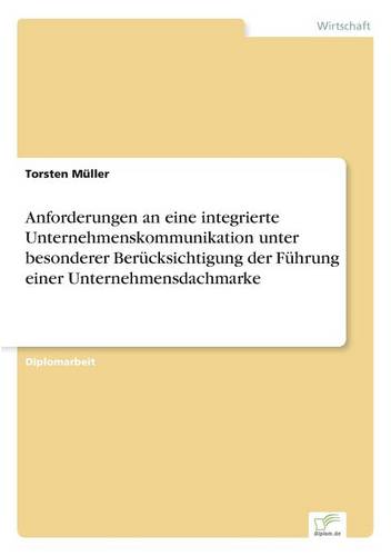 Anforderungen an Eine Integrierte Unternehmenskommunikation Unter Besonderer Berucksichtigung Der Fuhrung Einer Unternehmensdachmarke (Paperback)