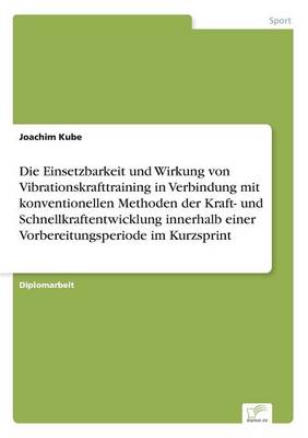 Die Einsetzbarkeit Und Wirkung Von Vibrationskrafttraining in Verbindung Mit Konventionellen Methoden Der Kraft- Und Schnellkraftentwicklung Innerhalb Einer Vorbereitungsperiode Im Kurzsprint (Paperback)