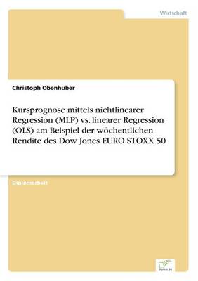 Kursprognose Mittels Nichtlinearer Regression (Mlp) vs. Linearer Regression (Ols) Am Beispiel Der Wochentlichen Rendite Des Dow Jones Euro Stoxx 50 (Paperback)