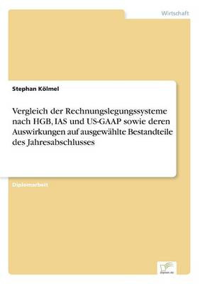 Vergleich Der Rechnungslegungssysteme Nach Hgb, IAS Und Us-GAAP Sowie Deren Auswirkungen Auf Ausgewahlte Bestandteile Des Jahresabschlusses (Paperback)