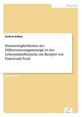Einsatzmoglichkeiten Der Differenzierungsstrategie in Der Lebensmittelbranche Am Beispiel Von Functional Food (Paperback)