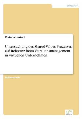Untersuchung Des Shared Values Prozesses Auf Relevanz Beim Vetrauensmanagement in Virtuellen Unternehmen (Paperback)