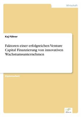 Faktoren Einer Erfolgreichen Venture Capital Finanzierung Von Innovativen Wachstumsunternehmen (Paperback)