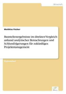 Baustellenergebnisse Im Direkten Vergleich Anhand Analytischer Betrachtungen Und Schlussfolgerungen F r Zuk nftiges Projektmanagement (Paperback)