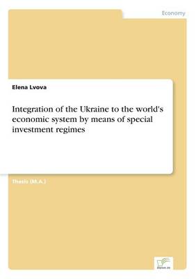 Integration of the Ukraine to the World's Economic System by Means of Special Investment Regimes (Paperback)