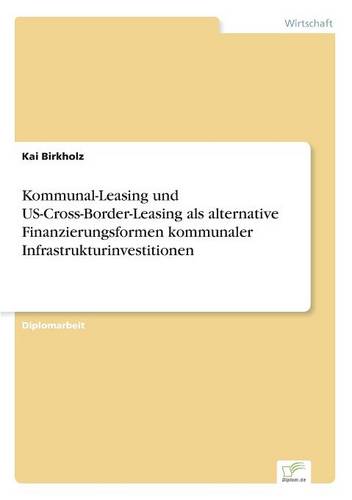 Kommunal-Leasing Und Us-Cross-Border-Leasing ALS Alternative Finanzierungsformen Kommunaler Infrastrukturinvestitionen (Paperback)