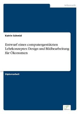 Entwurf Eines Computergestutzten Lehrkonzeptes: Design Und Bildbearbeitung Fur Okonomen (Paperback)