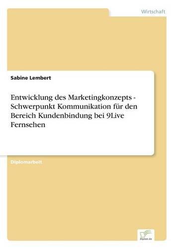 Entwicklung Des Marketingkonzepts - Schwerpunkt Kommunikation Fur Den Bereich Kundenbindung Bei 9live Fernsehen (Paperback)