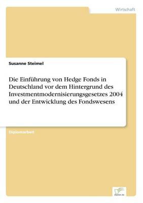 Die Einf hrung Von Hedge Fonds in Deutschland VOR Dem Hintergrund Des Investmentmodernisierungsgesetzes 2004 Und Der Entwicklung Des Fondswesens (Paperback)