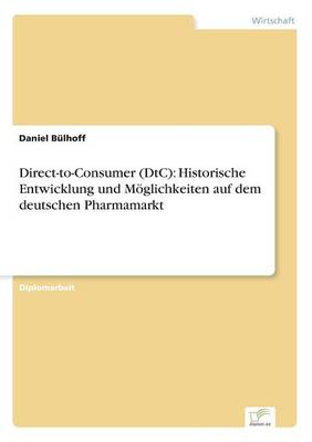 Direct-To-Consumer (Dtc): Historische Entwicklung Und M glichkeiten Auf Dem Deutschen Pharmamarkt (Paperback)