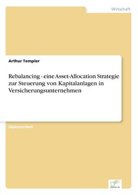 Rebalancing - Eine Asset-Allocation Strategie Zur Steuerung Von Kapitalanlagen in Versicherungsunternehmen (Paperback)